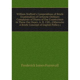 

Книга William Stafford's Compendious of Briefe Examination of Certayne Ordinary Complaints of Diuers of Our Countrymen in These Our Dayes, A. D. 1581