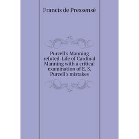 

Книга Purcell's Manning refuted. Life of Cardinal Manning with a critical examination of E. S. Purcell's mistakes. Francis de Pressensé