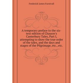 

Книга A temporary preface to the six-text edition of Chaucer's Canterbury Tales, Part I, attempting to show the true order of the tales, and the days