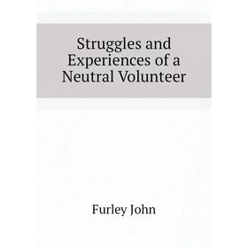 

Книга Struggles and Experiences of a Neutral Volunteer. Furley John