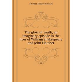 

Книга The gloss of youth, an imaginary episode in the lives of William Shakespeare and John Fletcher. Furness Horace Howard