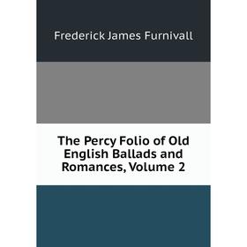 

Книга The Percy Folio of Old English Ballads and Romances, Volume 2. Frederick James Furnivall