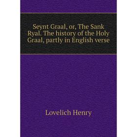 

Книга Seynt Graal, or, The Sank Ryal. The history of the Holy Graal, partly in English verse. Lovelich Henry