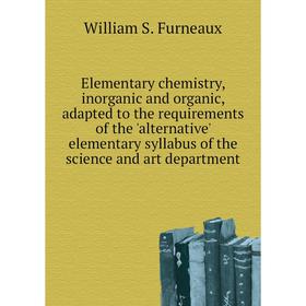 

Книга Elementary chemistry, inorganic and organic, adapted to the requirements of the 'alternative' elementary syllabus of the science and art departm