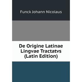 

Книга De Origine Latinae Lingvae Tractatvs (Latin Edition). Funck Johann Nicolaus