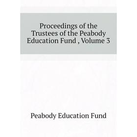 

Книга Proceedings of the Trustees of the Peabody Education Fund , Volume 3. Peabody Education Fund