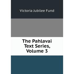 

Книга The Pahlavai Text Series, Volume 3. Victoria Jubilee Fund