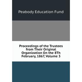 

Книга Proceedings of the Trustees from Their Original Organization On the 8Th February, 1867, Volume 3. Peabody Education Fund
