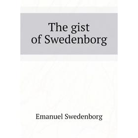 

Книга The gist of Swedenborg. Swedenborg Emanuel