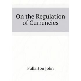 

Книга On the Regulation of Currencies