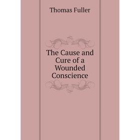 

Книга The Cause and Cure of a Wounded Conscience. Fuller Thomas