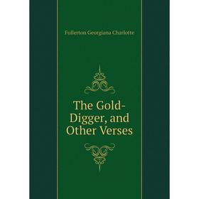 

Книга The Gold-Digger, and Other Verses. Fullerton Georgiana Charlotte