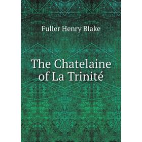 

Книга The Chatelaine of La Trinité. Fuller Henry Blake