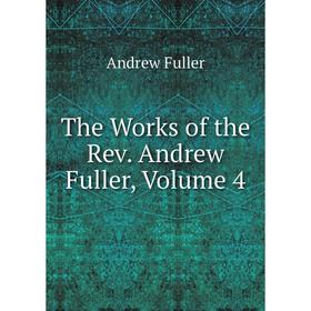 

Книга The Works of the Rev. andrew Fuller, Volume 4. Эндрю Фуллер