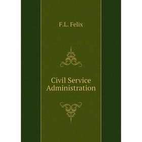 

Книга Civil Service Administration. F. L. Felix