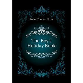 

Книга The Boy's Holiday Book. Fuller Thomas Ekins