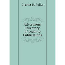 

Книга Advertisers' Directory of Leading Publications. Charles H. Fuller