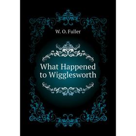 

Книга What Happened to Wigglesworth. W. O. Fuller