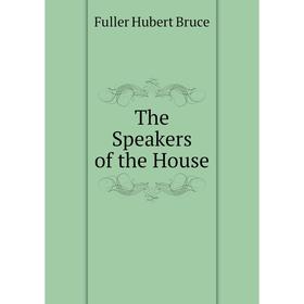 

Книга The Speakers of the House. Fuller Hubert Bruce