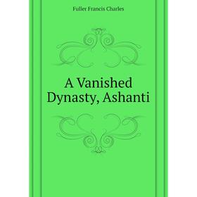 

Книга A Vanished Dynasty, Ashanti. Fuller Francis Charles