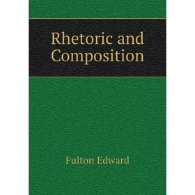 

Книга Rhetoric and Composition. Fulton Edward