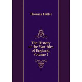 

Книга The History of the Worthies of England, Volume 1. Fuller Thomas