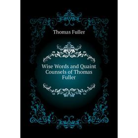 

Книга Wise Words and Quaint Counsels of Thomas Fuller. Fuller Thomas