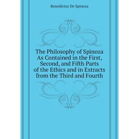 

Книга The Philosophy of Spinoza As Contained in the First, Second, and Fifth Parts of the Ethics and in Extracts from the Third and Fourth