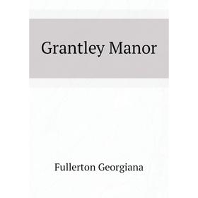 

Книга Grantley Manor. Fullerton Georgiana