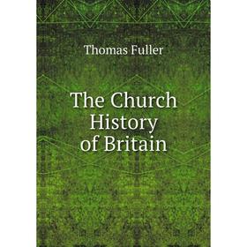 

Книга The Church History of Britain. Fuller Thomas