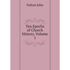

Книга Ten Epochs of Church History, Volume 1. Fulton John