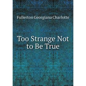 

Книга Too Strange Not to Be True. Fullerton Georgiana Charlotte