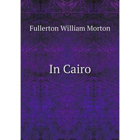 

Книга In Cairo. Fullerton William Morton