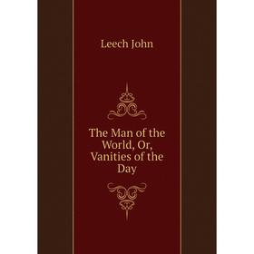 

Книга The Man of the World, Or, Vanities of the Day. Leech John