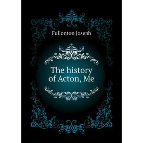 

Книга The history of Acton, Me. Fullonton Joseph