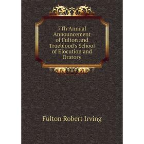 

Книга 7Th Annual Announcement of Fulton and Trueblood's School of Elocution and Oratory. Fulton Robert Irving