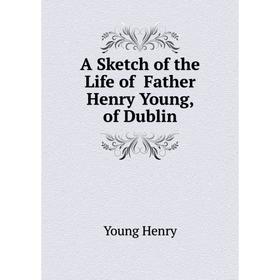 

Книга A Sketch of the Life of Father Henry Young, of Dublin. Young Henry