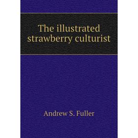 

Книга The illustrated strawberry culturist. andrew S. Fuller