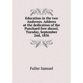 

Книга Education in the two andovers. Address at the dedication of the Punchard free shcool, Tuesday, September 2nd, 1856. Fuller Samuel
