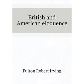 

Книга British and American eloquence. Fulton Robert Irving