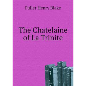 

Книга The Chatelaine of La Trinite. Fuller Henry Blake