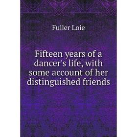 

Книга Fifteen years of a dancer's life, with some account of her distinguished friends. Fuller Loie