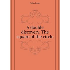 

Книга A double discovery. The square of the circle. Fuller Rufus