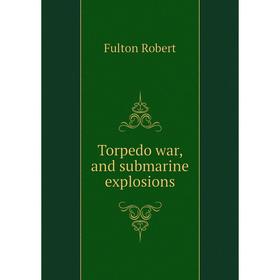 

Книга Torpedo war, and submarine explosions. Fulton Robert