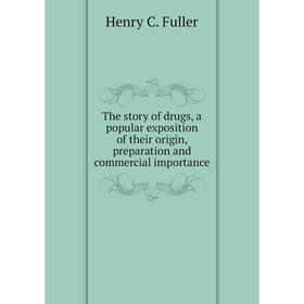 

Книга The story of drugs, a popular exposition of their origin, preparation and commercial importance. Henry C. Fuller