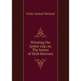 

Книга Winning the junior cup, or, The honor of Stub Barrows. Fuller Samuel Richard