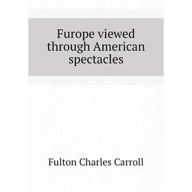 

Книга Furope viewed through American spectacles. Fulton Charles Carroll