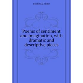 

Книга Poems of sentiment and imagination, with dramatic and descriptive pieces. Frances A. Fuller