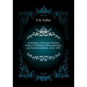 

Книга Genealogy of Ensign Thomas Fuller, of Dedham, Massachusetts, and his descendants, 1642-1895. F. H. Fuller