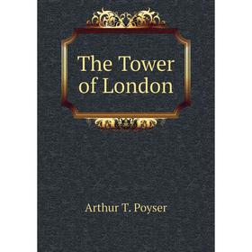 

Книга The Tower of London. Arthur T. Poyser